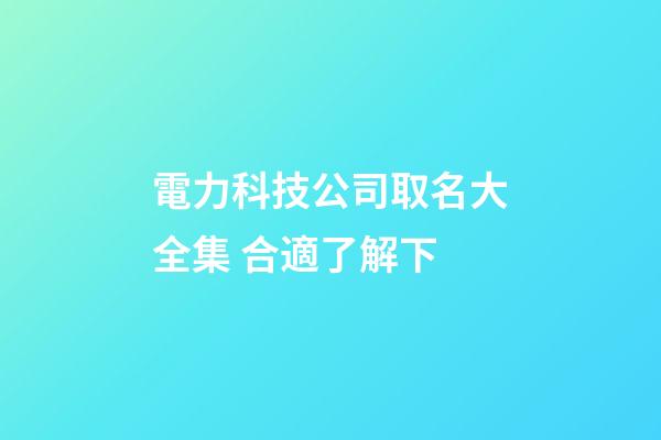 電力科技公司取名大全集 合適了解下-第1張-公司起名-玄機派